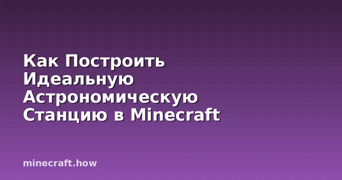 Как Построить Идеальную Астрономическую Станцию в Minecraft