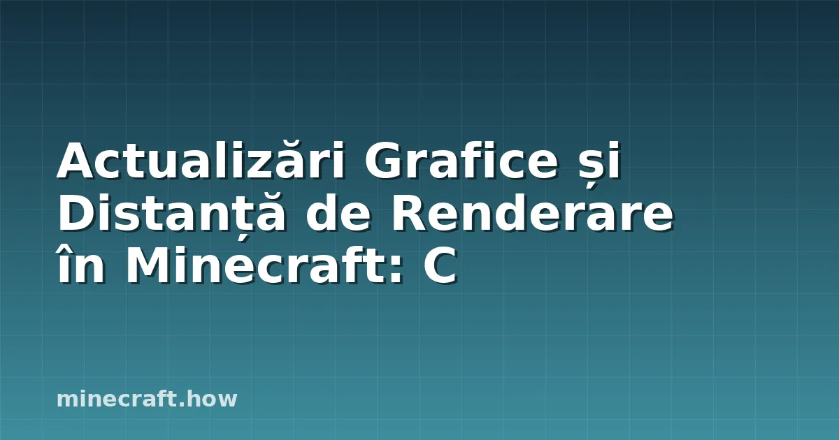 Actualizări Grafice și Distanță de Renderare în Minecraft: C