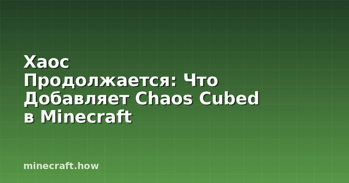 Хаос Продолжается: Что Добавляет Chaos Cubed в Minecraft