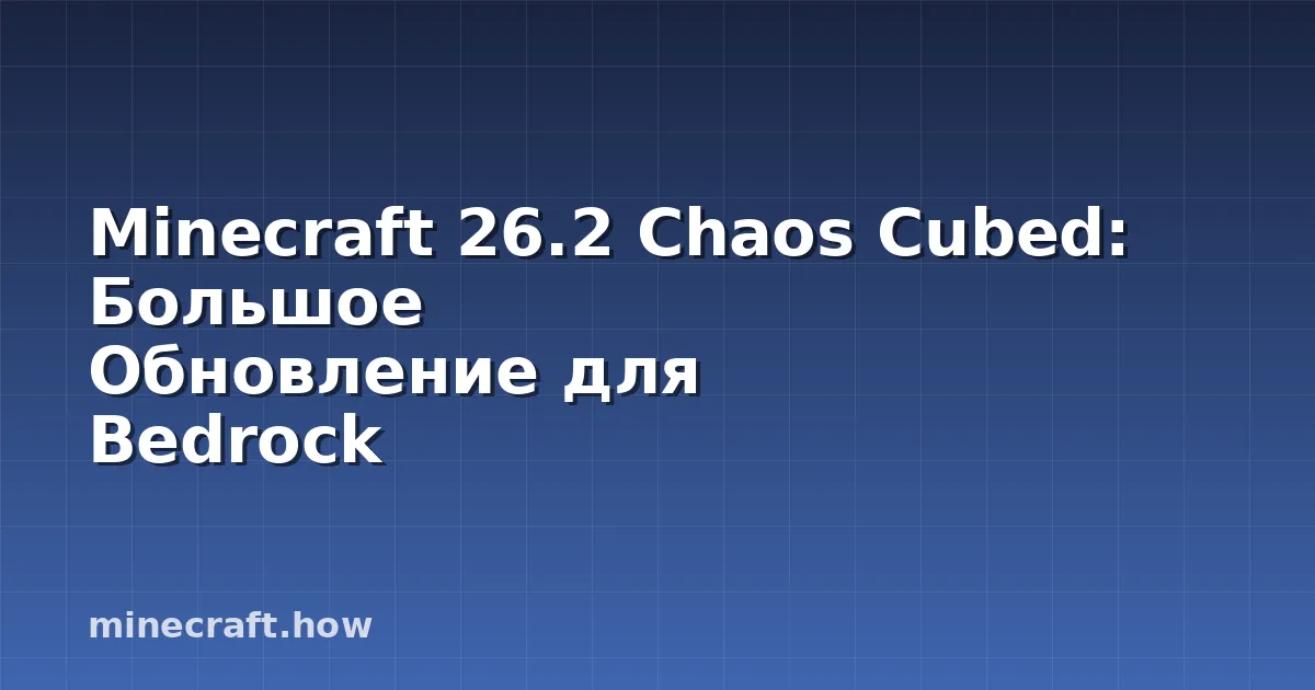 Minecraft 26.2 Chaos Cubed: Большое Обновление для Bedrock