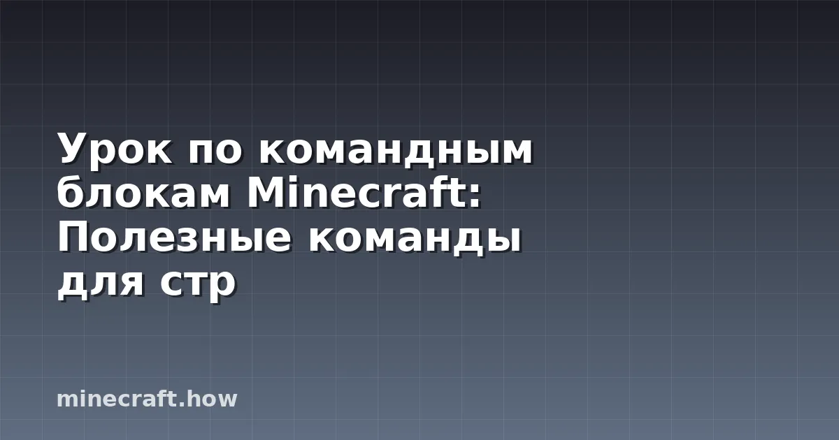 Урок по командным блокам Minecraft: Полезные команды для стр