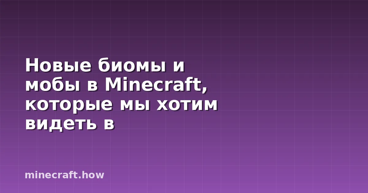 Новые биомы и мобы в Minecraft, которые мы хотим видеть в
