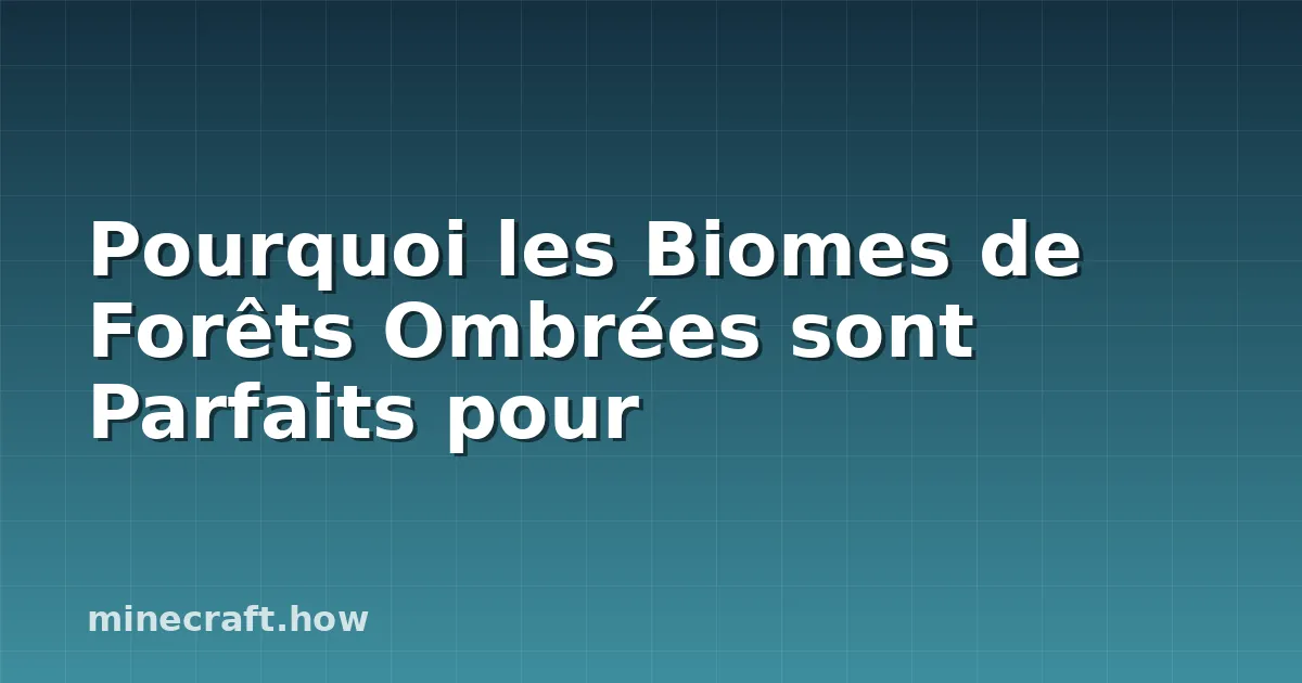 Pourquoi les Biomes de Forêts Ombrées sont Parfaits pour