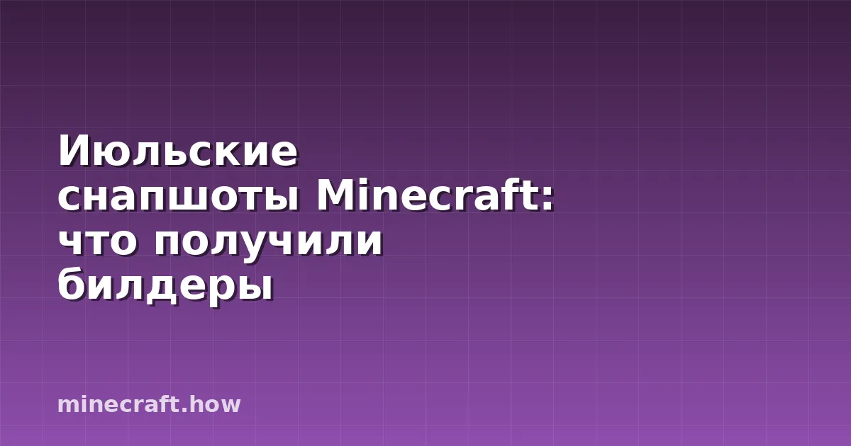 Июльские снапшоты Minecraft: что получили билдеры