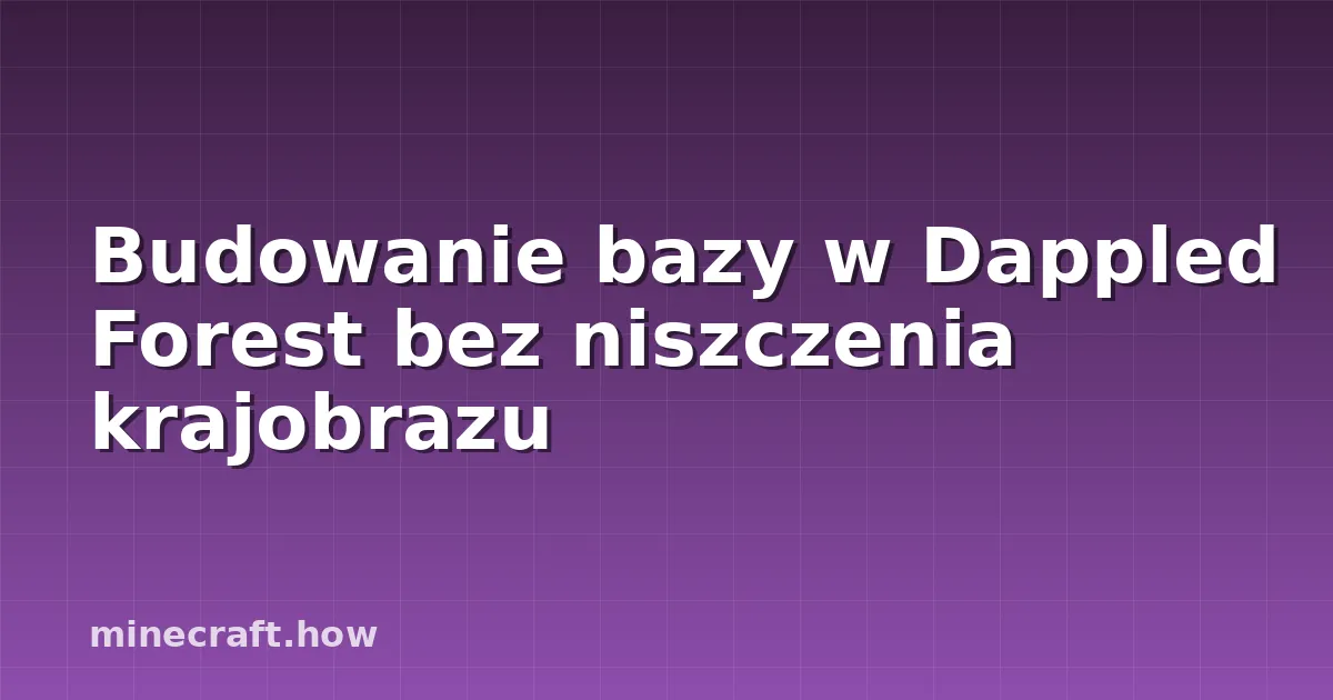 Budowanie bazy w Dappled Forest bez niszczenia krajobrazu