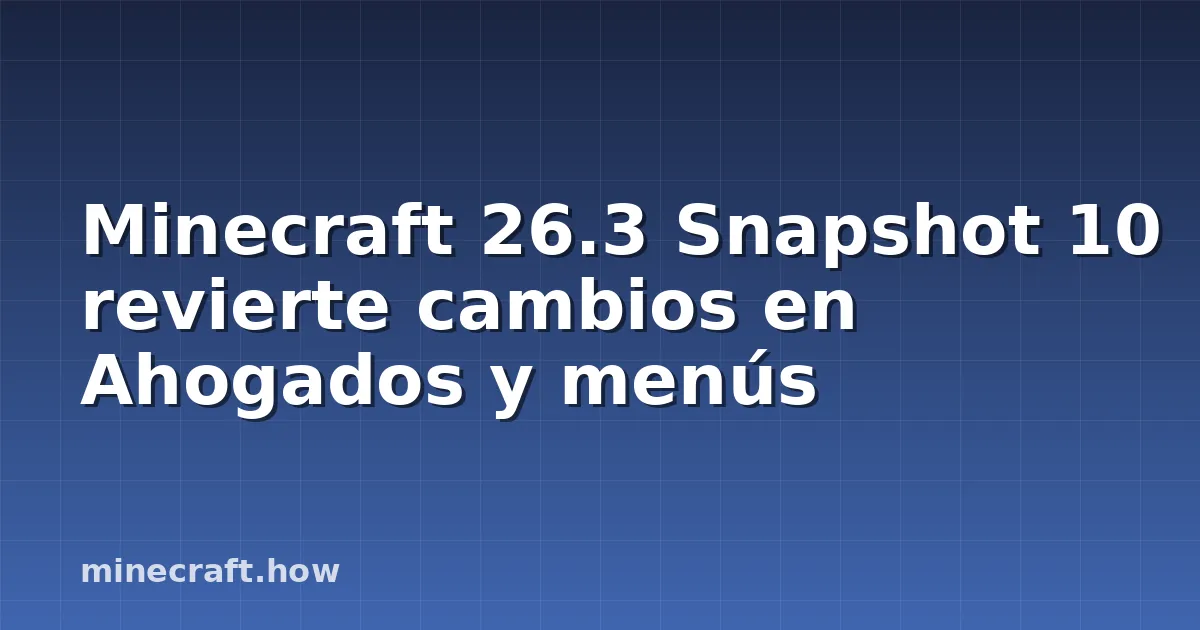 Minecraft 26.3 Snapshot 10 revierte cambios en Ahogados y menús