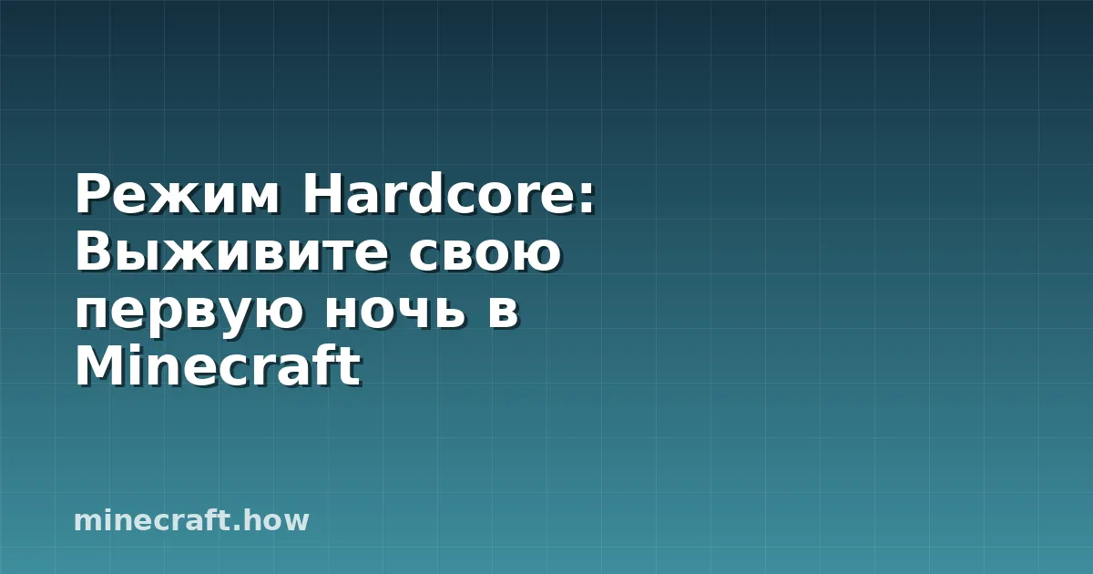 Режим Hardcore: Выживите свою первую ночь в Minecraft