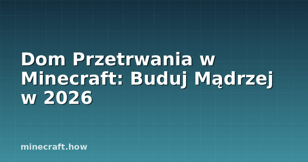 Dom Przetrwania w Minecraft: Buduj Mądrzej w 2026